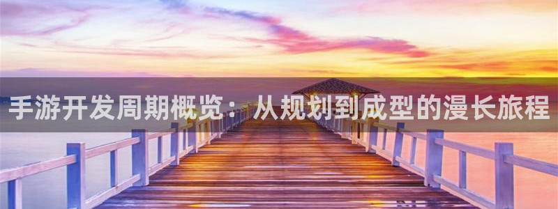 恒盛娱乐注册：手游开发周期概览：从规划到成型的漫长旅程
