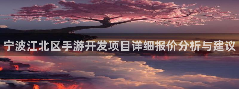 恒盛娱乐登陆：宁波江北区手游开发项目详细报价分析与建议