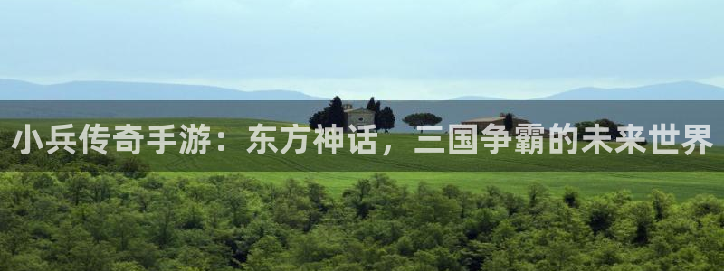 恒盛娱乐：小兵传奇手游：东方神话，三国争霸的未来世界