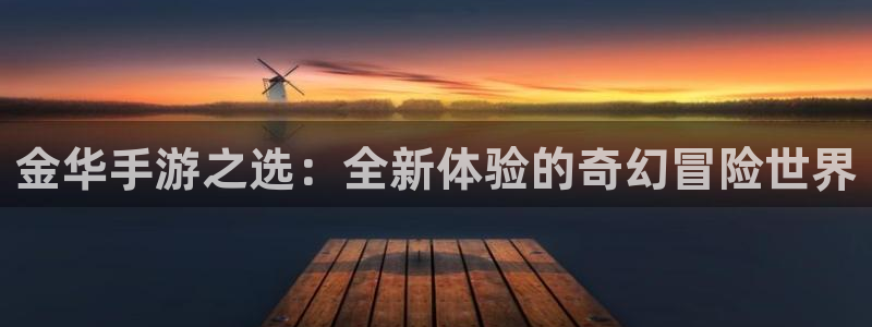 恒盛娱乐登录：金华手游之选：全新体验的奇幻冒险世界