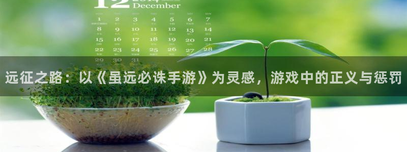 恒盛娱乐登录：远征之路：以《虽远必诛手游》为灵感，游戏中的正