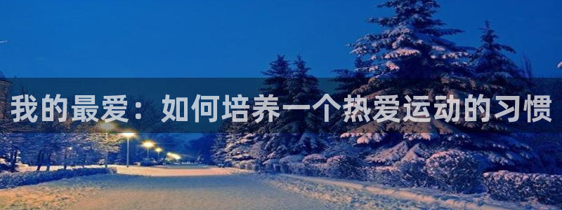 k1体育棋牌网址：我的最爱：如何培养一个热爱运动的习惯